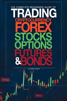 Paperback The Complete Beginners Guide to Trading Cryptocurrency, forex, stocks, options, futures, and bonds Book