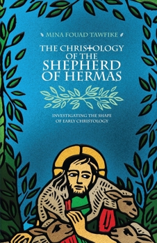 The Christology of The Shepherd of Hermas: Investigating the Shape of Early Christianity