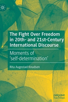 Hardcover The Fight Over Freedom in 20th- And 21st-Century International Discourse: Moments of 'Self-Determination' Book