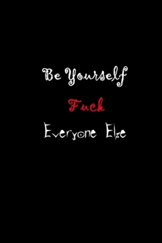 Be Yourself, Fuck Everyone Else Journal Notebook : Lined 120 Pages Cream Paper, 6 X9 , Matte Finish, Personalized