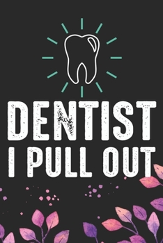 Dentist I Pull Out: Cool Dental Journal Notebook - Dental Hygienist Journal Gifts – Funny Dental Student Notebook – Dentist Gifts. 6 x 9 in 120 pages