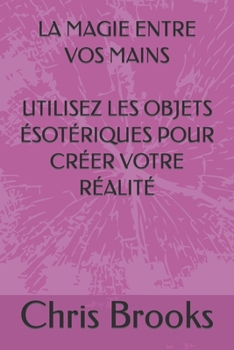 Paperback La Magie Entre Vos Mains Utilisez Les Objets Ésotériques Pour Créer Votre Réalité [French] Book