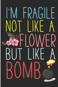 Paperback I'm Fragile Not Like A Flower But Like A Bomb: Sarcastic Womens Blank Lined Note Book