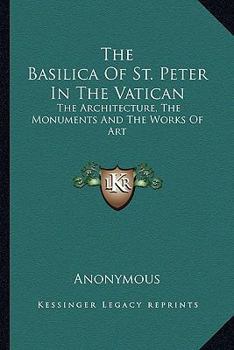 Paperback The Basilica Of St. Peter In The Vatican: The Architecture, The Monuments And The Works Of Art Book