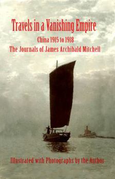Travels in a Vanishing Empire: China 1915 to 1918: The Journals of James Archibald Mitchell