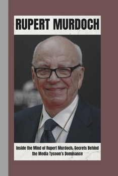 RUPERT MURDOCH BIOGRAPHY: Inside the mind of Rupert Murdoch, secrets behind the media tycoon's Dominance