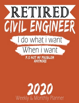 Retired Civil Engineer - I do What i Want When I Want 2020 Planner: High Performance Weekly Monthly Planner To Track Your Hourly Daily Weekly Monthly ... Calendar 2020 for List, Trackers, Notes A