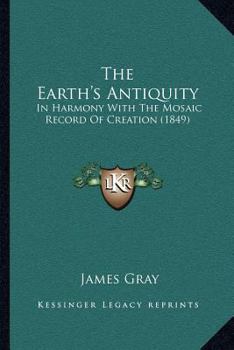 Paperback The Earth's Antiquity: In Harmony With The Mosaic Record Of Creation (1849) Book