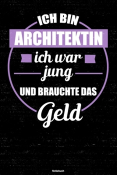 Ich bin Architektin ich war jung und brauchte das Geld Notizbuch: Architektin Journal DIN A5 liniert 120 Seiten Geschenk (German Edition)
