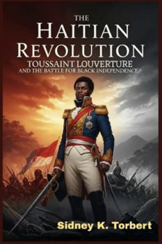 THE HAITIAN REVOLUTION: Toussaint Louverture and the Battle for Black Independence