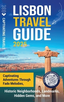 Hardcover Lisbon Travel Guide: Captivating Adventures through Fado Melodies, Historic Neighborhoods, Landmarks, Hidden Gems, and More Book