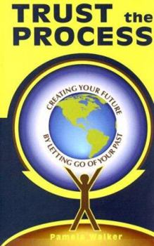 Trust the Process: Creating Your Future by Letting Go of Your Past