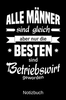 Alle M�nner sind gleich aber nur die besten sind Betriebswirt geworden: A5 Notizbuch - Liniert 120 Seiten - Geschenk/Geschenkidee zum Geburtstag - Weihnachten - Ostern - Vatertag - Muttertag - Namenst