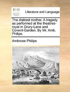 Paperback The Distrest Mother. a Tragedy as Performed at the Theatres-Royal in Drury-Lane and Covent-Garden. by Mr. Amb. Philips. Book