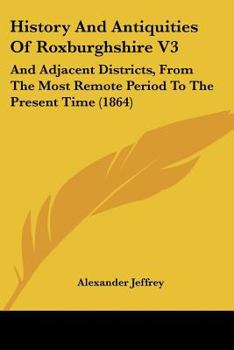 Paperback History And Antiquities Of Roxburghshire V3: And Adjacent Districts, From The Most Remote Period To The Present Time (1864) Book