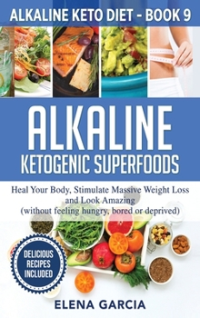 Hardcover Alkaline Ketogenic Superfoods: Heal Your Body, Stimulate Massive Weight Loss and Look Amazing (without feeling hungry, bored, or deprived) Book