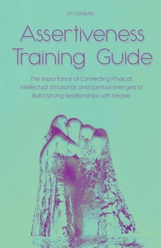 Paperback Assertiveness Training Guide The Importance of Connecting Physical, Intellectual, Emotional, and Spiritual Energies to Build Strong Relationships with Book