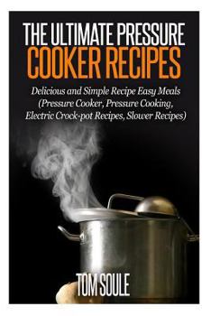 Paperback The Ultimate Pressure Cooker Recipes: Delicious and Simple Recipe Easy Meals (Pressure Cooker, Pressure Cooking, Electric Crock-Pot Recipes, Slower Re Book