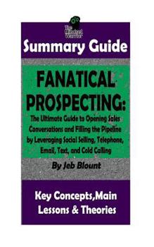 Paperback Summary: Fanatical Prospecting: The Ultimate Guide to Opening Sales Conversations and Filling the Pipeline by Leveraging Social Book