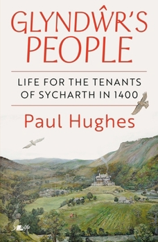 Glyndŵr's People - the Life of the Tenants of Sycharth In 1400 : The Life of the Tenants of Sycharth In 1400