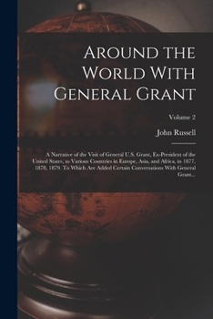 Around the World With General Grant: A Narrative of the Visit of General U.S. Grant, Ex-president of the United States, to Various Countries in ... Conversations With General Grant...; Volume 2