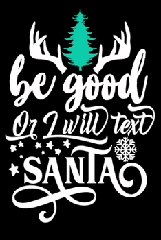 Be Good or I Will Text Santa: Blank Lined Journal Notebook: For Writing Notes or Journaling and best gift for christmas lists, planning, menus, gifts, and more