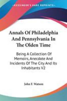 Annals Of Philadelphia And Pennsylvania In The Olden Time: Being A Collection Of Memoirs, Anecdote And Incidents Of The City And Its Inhabitants V2