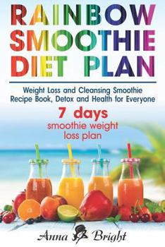 Paperback Rainbow Smoothie Diet Plan: Weight Loss and Cleansing Smoothie Recipe Book, Detox and Health with Green Smoothie (+ 3 and 7 days smoothie weight l Book