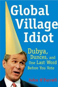 Paperback Global Village Idiot: Dubya, Dunces, and One Last Word Before You Vote Book