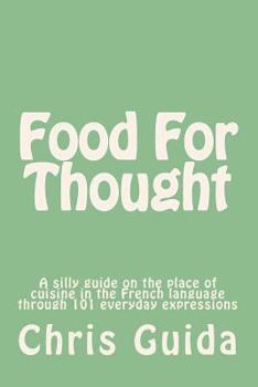 Paperback Food For Thought: A silly guide on the place of cuisine in the French language through 101 everyday expressions Book