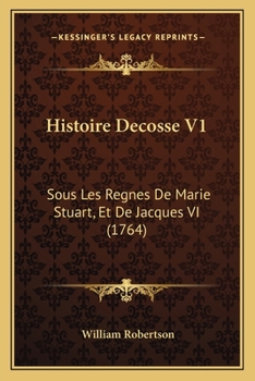 Histoire Decosse V1: Sous Les Regnes De Marie Stuart, Et De Jacques VI (1764)