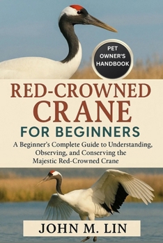 Paperback Red-Crowned Crane for Beginners: A Beginner's Complete Guide to Understanding, Observing, and Conserving the Majestic Red-Crowned Crane. Book