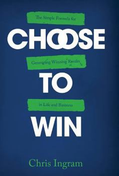 Hardcover Choose to Win: The Simple Formula for Generating Winning Results in Life and Business Book