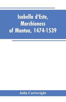 Isabella D'este, Marchioness of Mantua, 1474-1539: A Study of the Renaissance; Volume 2