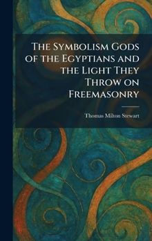 The Symbolism Gods of the Egyptians and the Light They Throw on Freemasonry