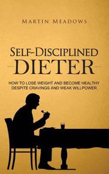 Hardcover Self-Disciplined Dieter: How to Lose Weight and Become Healthy Despite Cravings and Weak Willpower Book