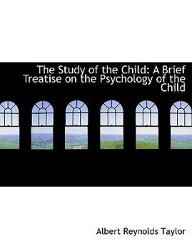 The Study of the Child : A Brief Treatise on the Psychology of the Child