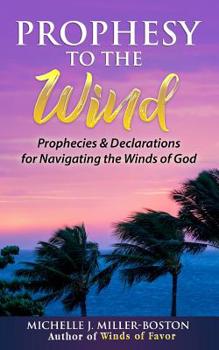 Paperback Prophesy to the Wind: Prophecies & Declarations for Navigating the Winds of God Book