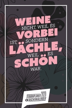 Weine nicht, weil es vorbei ist, sondern lächle, weil es schön war. I Taschenkalender & Terminplaner 2020: Wochenplaner, Organizer & Kalendarium als ... I Sprüche I A5 I Blumen (German Edition)