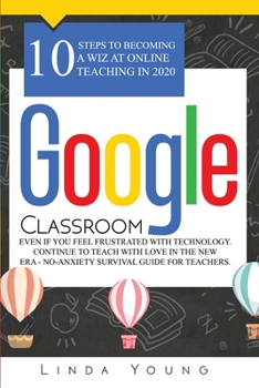 Paperback Google Classroom: 10 Steps to Becoming a Wiz at Online Teaching in 2020 Even if You Feel Frustrated with Technology. Continue To Teach w Book