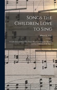 Hardcover Songs the Children Love to Sing: a Collection of More Than Three Hundred Songs for Mothers and for Children of All Ages .. Book