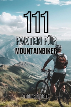 111 Fakten für Mountainbiker: Insiderwissen und Spannendes: Das Buch für Mountainbike Einsteiger - Perfekt als Geschenk für Mountainbiker geeignet -