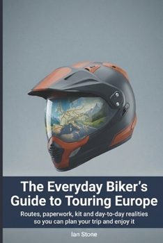 The Everyday Biker’s Guide to Touring Europe: Routes, paperwork, kit and day-to-day realities so you can plan your trip and enjoy it