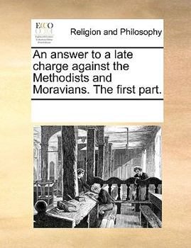 Paperback An Answer to a Late Charge Against the Methodists and Moravians. the First Part. Book