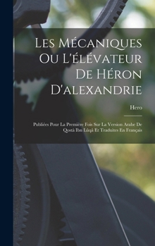 Hardcover Les Mécaniques Ou L'élévateur De Héron D'alexandrie: Publiées Pour La Première Fois Sur La Version Arabe De Qostà Ibn Lûqâ Et Traduites En Français [French] Book