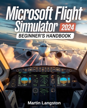 Paperback Microsoft Flight Simulator 2024 Beginner's Handbook: The Complete Step-by-Step Guide to Master Flying, Controls, and Realistic Aviation from Day One Book