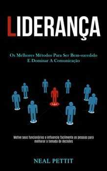 Liderança: Os melhores métodos para ser bem-sucedido e dominar a comunicação (Motive seus funcionários e influencie facilmente as pessoas para melhorar a tomada de decisões) (Portuguese Edition)