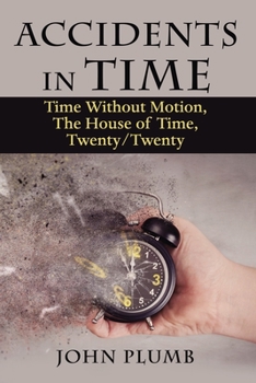 Accidents in Time : Time Without Motion, the House of Time, Twenty/Twenty