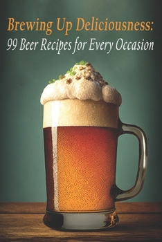 Paperback Brewing Up Deliciousness: 99 Beer Recipes for Every Occasion Book