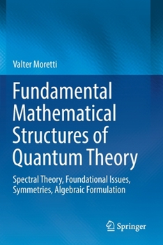 Paperback Fundamental Mathematical Structures of Quantum Theory: Spectral Theory, Foundational Issues, Symmetries, Algebraic Formulation Book